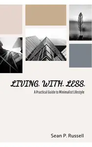 Living With Less A Practical Guide to Minimalist Lifestyle