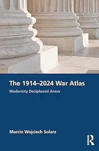 The 1914–2024 War Atlas Modernity Deciphered Anew