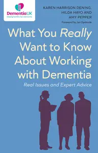 What You Really Want to Know About Working with Dementia Real Issues and Expert Advice