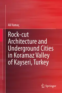 Rock–cut Architecture and Underground Cities in Koramaz Valley of Kayseri, Turkey