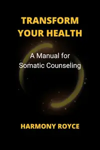 Transform Your Health A Manual for Somatic Counseling