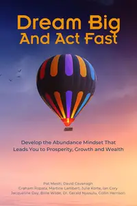 Dream Big And Act Fast Develop the Abundance Mindset That Leads You To Prosperity, Growth & Wealth