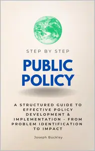 Public Policy Step by Step A Structured Guide to Effective Policy Development & Implementation