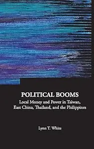 Political Booms Local Money and Power in Taiwan, East China, Thailand, and the Philippines