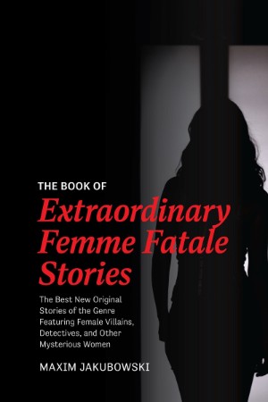 The Book of Extraordinary Femme Fatale Stories: The Best New Original Stories of the Genre Featuring Female Villains, Detectives, and Other Mysterious Women - Maxim Jakubowski