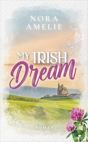 Cover: Nora Amelie - My Irish Dream: Liebesroman (Irland, Sehnsucht und das Meer)