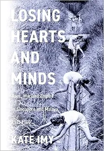 Losing Hearts and Minds Race, War, and Empire in Singapore and Malaya, 1915–1960