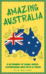 Amazing Australia A Dictionary of Slang, Idioms, Expressions with Facts & Trivia