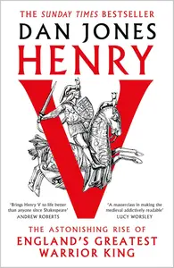 Henry V The Astonishing Rise of England's Greatest Warrior King