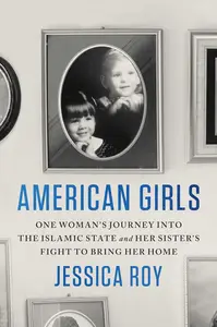 American Girls One Woman's Journey into the Islamic State and Her Sister's Fight to Bring Her Home