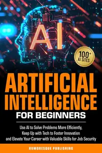 Artificial Intelligence for Beginners Use AI to Solve Problems, Go with Technology to Drive Innovation, Advance Your Career