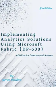 Implementing Analytics Solutions Using Microsoft Fabric (DP–600) 400 Practice Questions and Answers Across All Domains