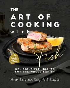 The Art of Cooking with Fish Delicious Fish Dishes for the Whole Family