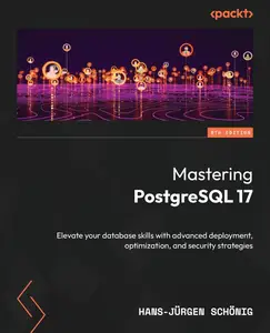 Mastering PostgreSQL 17 Elevate your database skills with advanced deployment optimization and security strategies 6th Edition