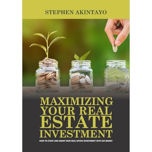 Maximizing Your Real Estate Investment: How to Start and Grow Your Real Estate Investment with No...