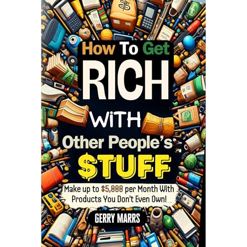 How to Get Rich with Other People's Stuff: Make up to $5,000 per Month With Products You Don't Ev...