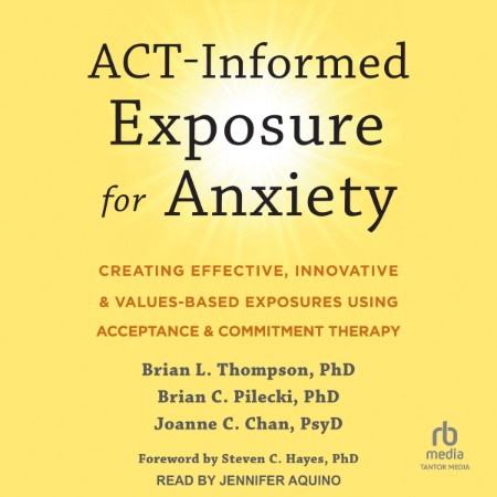 ACT-Informed Exposure for Anxiety: Creating Effective, Innovative, and Values-Base...