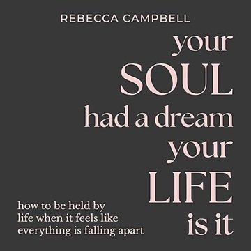 Your Soul Had a Dream, Your Life Is It: How to Be Held by Life When It Feels Like Everything Is F...