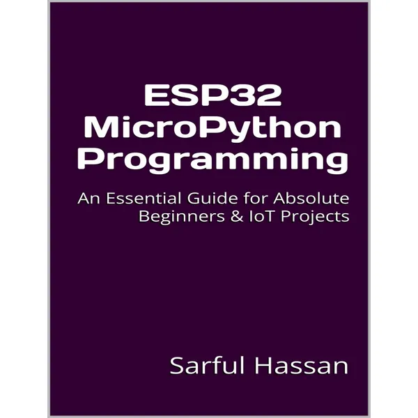 ESP32 MicroPython Programming: An Essential Guide for Absolute Beginners & IoT Projects