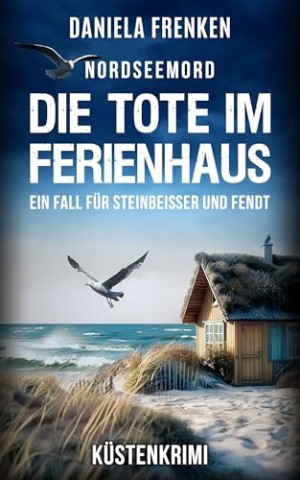Cover: Frenken, Daniela - Nordseemord Die Tote im Ferienhaus: Steinbeisser und Fendt ermitteln - K&uuml;stenkrimi