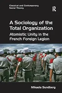 A Sociology of the Total Organization Atomistic Unity in the French Foreign Legion