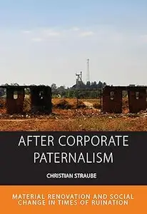 After Corporate Paternalism Material Renovation and Social Change in Times of Ruination