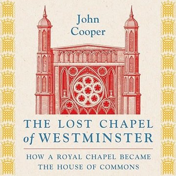 The Lost Chapel of Westminster: How a Royal Chapel Became the House of Commons [Audiobook]