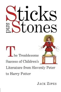 Sticks and Stones The Troublesome Success of Children's Literature from Slovenly Peter to Harry Potter