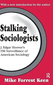 Stalking Sociologists J. Edgar Hoover's FBI Surveillance of American Sociology