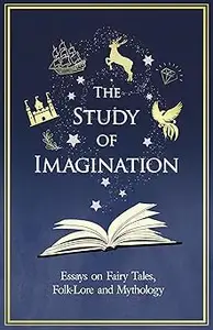 The Study of Imagination – Essays on Fairy Tales, Folk–Lore and Mythology