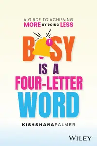 Busy Is a Four–Letter Word A Guide to Achieving More by Doing Less