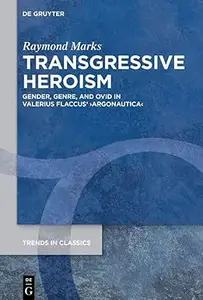 Transgressive Heroism Gender, Genre, and Ovid in Valerius Flaccus' ›Argonautica‹