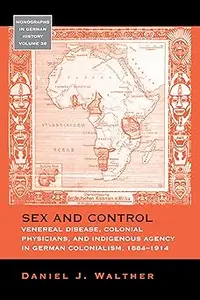 Sex and Control Venereal Disease, Colonial Physicians, and Indigenous Agency in German Colonialism, 1884–1914