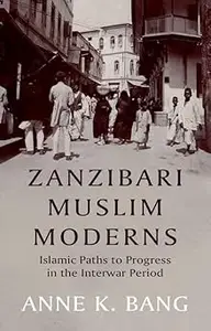 Zanzibari Muslim Moderns Islamic Paths to Progress in the Interwar Period