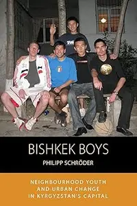 Bishkek Boys Neighbourhood Youth and Urban Change in Kyrgyzstan's Capital