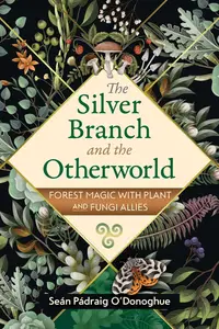 The Silver Branch and the Otherworld Forest Magic with Plant and Fungi Allies