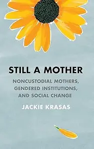 Still a Mother Noncustodial Mothers, Gendered Institutions, and Social Change