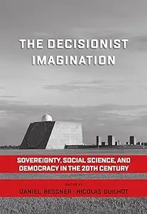 The Decisionist Imagination Sovereignty, Social Science and Democracy in the 20th Century