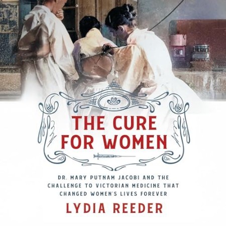 The Cure for Women: Dr. Mary Putnam Jacobi and the Challenge to Victorian Medicine...