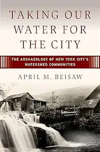 Taking Our Water for the City The Archaeology of New York City's Watershed Communities