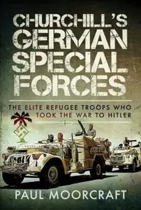 Churchill's German Special Forces The Elite Refugee Troops who took the War to Hitler