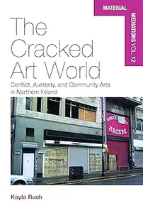 The Cracked Art World Conflict, Austerity, and Community Arts in Northern Ireland