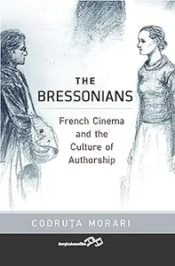 The Bressonians French Cinema and the Culture of Authorship