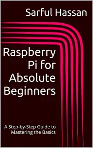 Raspberry Pi for Absolute Beginners A Step–by–Step Guide to Mastering the Basics