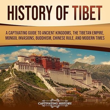 History of Tibet: A Captivating Guide to Ancient Kingdoms, Tibetan Empire, Mongol Invasions, Budd...