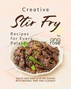 Creative Stir Fry Recipes for Every Palate Quick and Easy Stir Fry Dishes with Minimal Prep and Cleanup