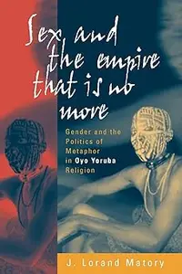 Sex and the Empire That Is No More Gender and the Politics of Metaphor in Oyo Yoruba Religion