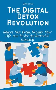 The Digital Detox Revolution Rewire Your Brain, Reclaim Your Life, and Resist the Attention Economy