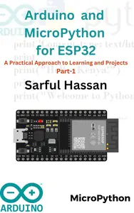 Arduino & MicroPython with ESP32 A Beginner's Guide to Hands–On Learning and DIY Projects – Part 1