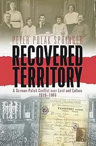 Recovered Territory A German–Polish Conflict over Land and Culture, 1919–1989